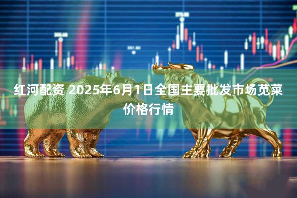 红河配资 2025年6月1日全国主要批发市场苋菜价格行情