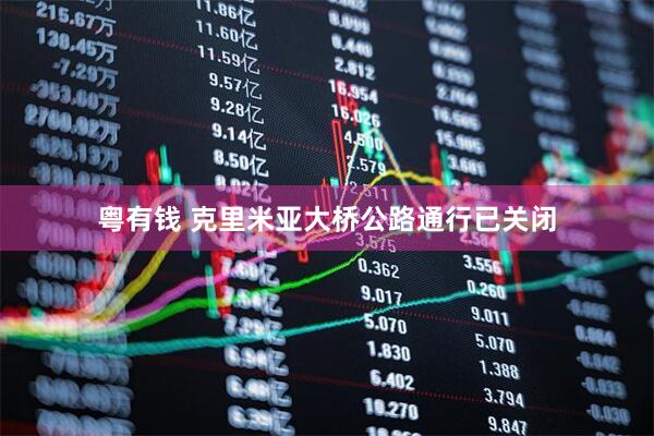 粤有钱 克里米亚大桥公路通行已关闭