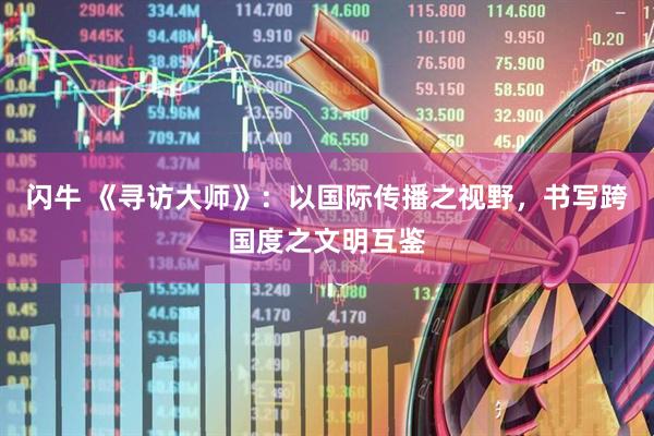 闪牛 《寻访大师》：以国际传播之视野，书写跨国度之文明互鉴