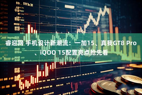 睿迎网 手机设计新潮流：一加15、真我GT8 Pro、iQOO 15配置亮点抢先看