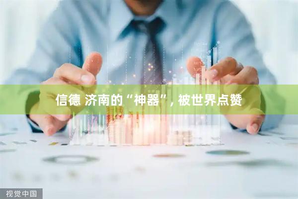 信德 济南的“神器”, 被世界点赞