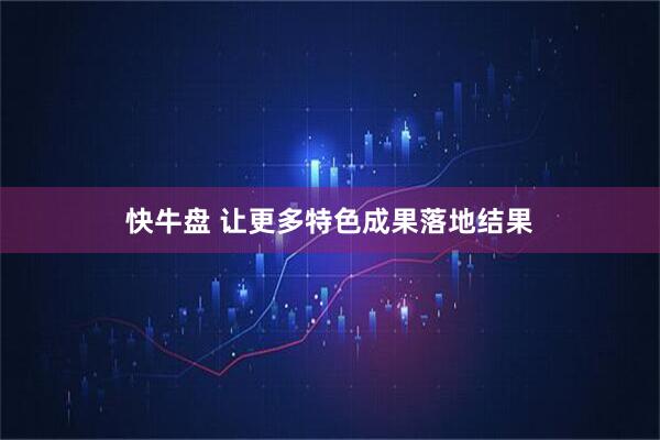 快牛盘 让更多特色成果落地结果