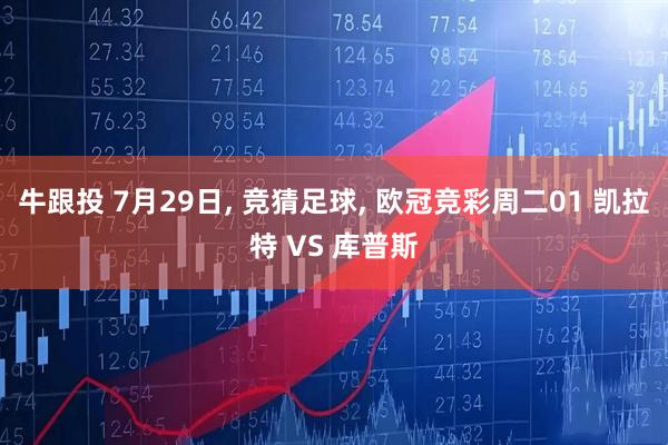 牛跟投 7月29日, 竞猜足球, 欧冠竞彩周二01 凯拉特 VS 库普斯