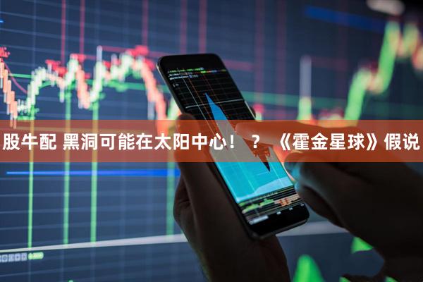 股牛配 黑洞可能在太阳中心！ ？ 《霍金星球》假说