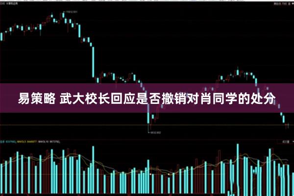 易策略 武大校长回应是否撤销对肖同学的处分