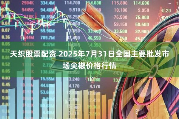 天织股票配资 2025年7月31日全国主要批发市场尖椒价格行情