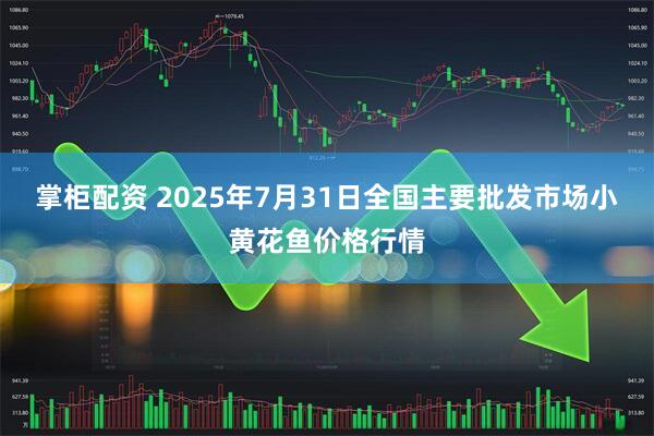 掌柜配资 2025年7月31日全国主要批发市场小黄花鱼价格行情