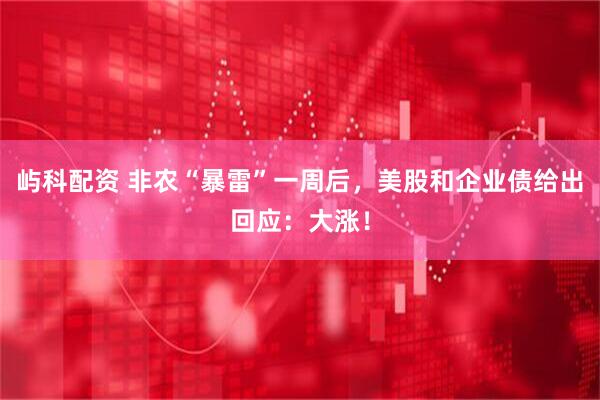 屿科配资 非农“暴雷”一周后，美股和企业债给出回应：大涨！