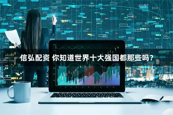 信弘配资 你知道世界十大强国都那些吗？