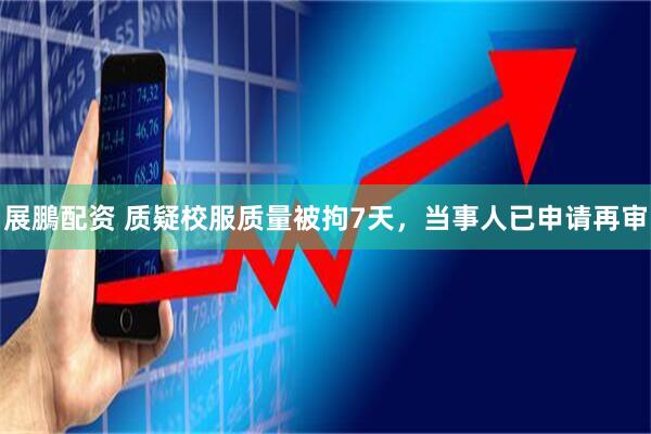 展鵬配资 质疑校服质量被拘7天，当事人已申请再审