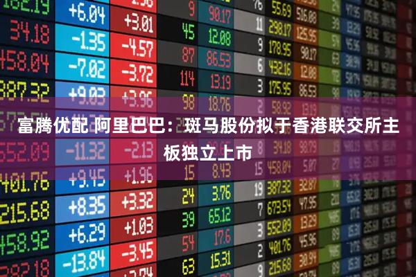 富腾优配 阿里巴巴：斑马股份拟于香港联交所主板独立上市