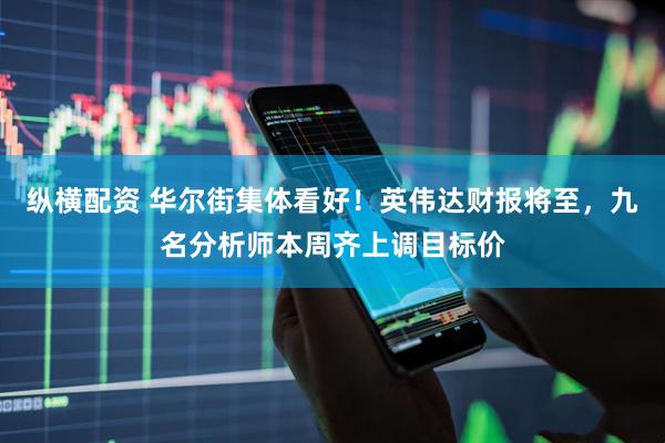 纵横配资 华尔街集体看好！英伟达财报将至，九名分析师本周齐上调目标价