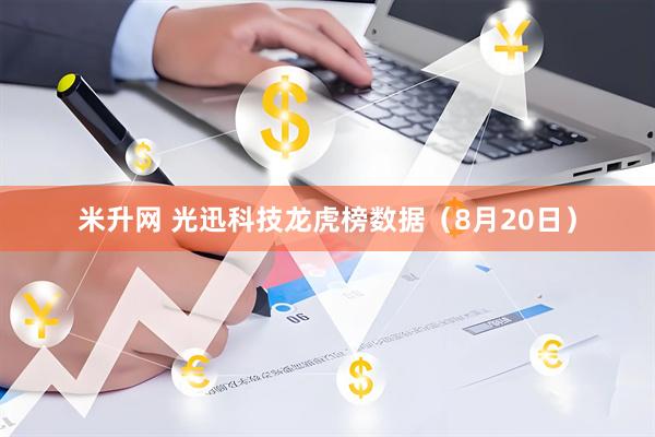 米升网 光迅科技龙虎榜数据（8月20日）