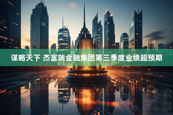 谋略天下 杰富瑞金融集团第三季度业绩超预期