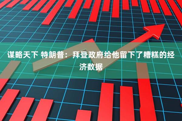 谋略天下 特朗普：拜登政府给他留下了糟糕的经济数据