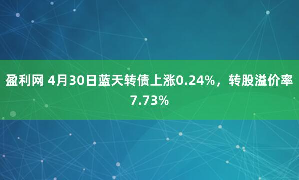 盈利网 4月30日蓝天转债上涨0.24%,转股溢价率7.73%