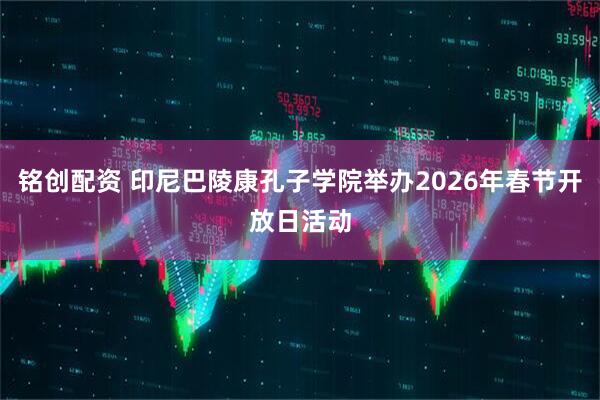 铭创配资 印尼巴陵康孔子学院举办2026年春节开放日活动