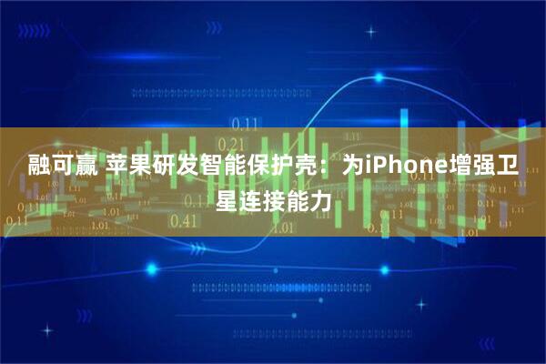 融可赢 苹果研发智能保护壳:为iPhone增强卫星连接能力